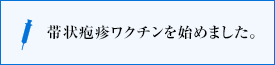 帯状疱疹ワクチンを始めました。